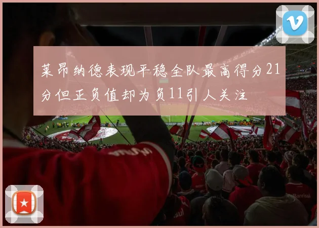 莱昂纳德表现平稳全队最高得分21分但正负值却为负11引人关注