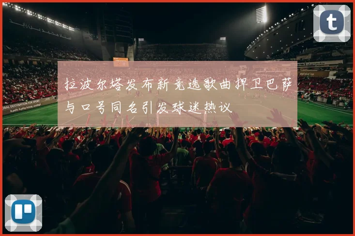 拉波尔塔发布新竞选歌曲捍卫巴萨与口号同名引发球迷热议