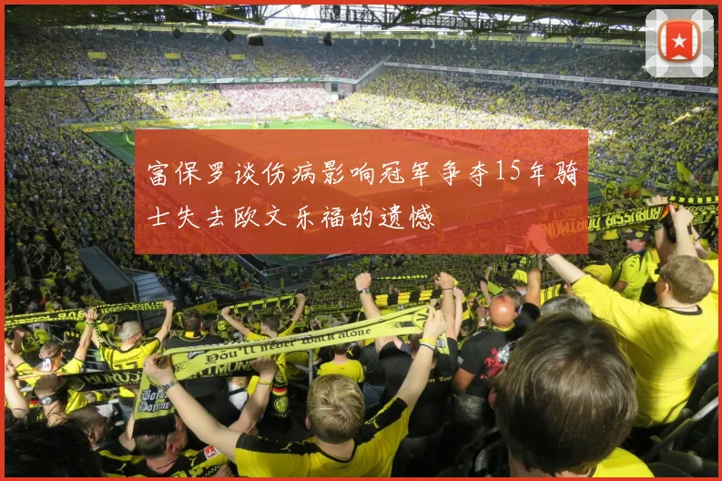富保罗谈伤病影响冠军争夺15年骑士失去欧文乐福的遗憾