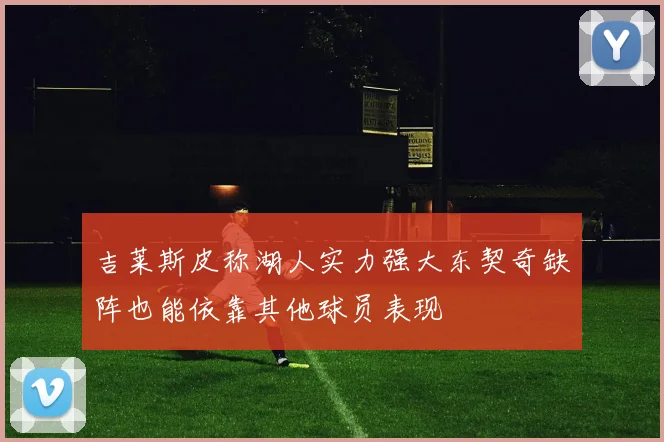 吉莱斯皮称湖人实力强大东契奇缺阵也能依靠其他球员表现