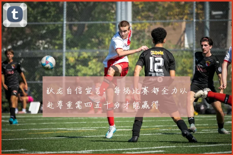 狄龙自信宣言：每场比赛都全力以赴尊重需四五十分才能赢得