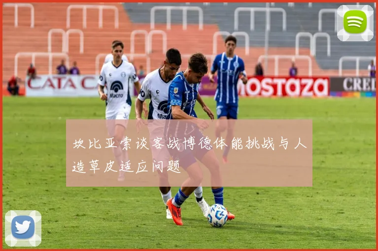 坎比亚索谈客战博德体能挑战与人造草皮适应问题