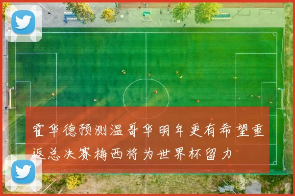 霍华德预测温哥华明年更有希望重返总决赛梅西将为世界杯留力