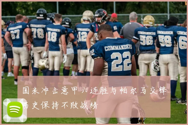 国米冲击意甲六连胜与帕尔马交锋历史保持不败战绩