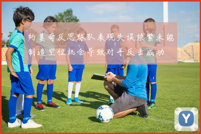 约基奇反思球队表现失误频繁未能制造空位机会导致对手反击成功