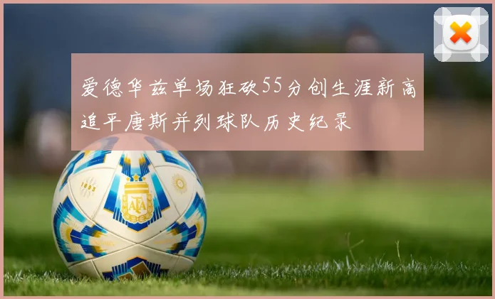 爱德华兹单场狂砍55分创生涯新高追平唐斯并列球队历史纪录