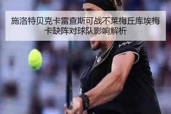 施洛特贝克卡雷查斯可战不莱梅丘库埃梅卡缺阵对球队影响解析